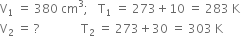 straight V subscript 1 space equals space 380 space cm cubed semicolon space space space straight T subscript 1 space equals space 273 plus 10 space equals space 283 space straight K
straight V subscript 2 space equals space ? space space space space space space space space space space space space space space straight T subscript 2 space equals space 273 plus 30 space equals space 303 space straight K
