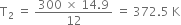 straight T subscript 2 space equals space fraction numerator 300 space cross times space 14.9 over denominator 12 end fraction space equals space 372.5 space straight K