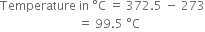 Temperature space in space degree straight C space equals space 372.5 space minus space 273
space space space space space space space space space space space space space space space space space space space space space space space space space space equals space 99.5 space degree straight C
space
space space space space