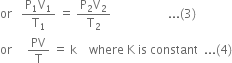 or space space space fraction numerator straight P subscript 1 straight V subscript 1 over denominator straight T subscript 1 end fraction space equals space fraction numerator straight P subscript 2 straight V subscript 2 over denominator straight T subscript 2 end fraction space space space space space space space space space space space space space space space space space space space... left parenthesis 3 right parenthesis
or space space space space space PV over straight T space equals space straight k space space space space where space straight K space is space constant space space... left parenthesis 4 right parenthesis