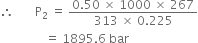 therefore space space space space space space space straight P subscript 2 space equals space fraction numerator 0.50 space cross times space 1000 space cross times space 267 over denominator 313 space cross times space 0.225 end fraction
space space space space space space space space space space space space space space space equals space 1895.6 space bar