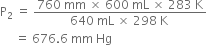 straight P subscript 2 space equals space fraction numerator 760 space mm space cross times space 600 space mL space cross times space 283 space straight K over denominator 640 space mL space cross times space 298 space straight K space end fraction
space space space space space equals space 676.6 space mm space Hg