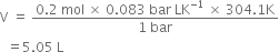 straight V space equals space fraction numerator 0.2 space mol space cross times space 0.083 space bar space LK to the power of negative 1 end exponent space cross times space 304.1 straight K over denominator 1 space bar end fraction
space space equals 5.05 space straight L
