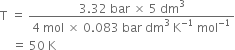 straight T space equals space fraction numerator 3.32 space bar space cross times space 5 space dm cubed over denominator 4 space mol space cross times space 0.083 space bar space dm cubed space straight K to the power of negative 1 end exponent space mol to the power of negative 1 end exponent end fraction
space space space space equals space 50 space straight K