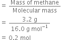 equals space fraction numerator Mass space of space methane over denominator Molecular space mass end fraction
equals space fraction numerator 3.2 space straight g over denominator 16.0 space straight g space mol to the power of negative 1 end exponent end fraction
equals space 0.2 space mol