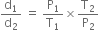 straight d subscript 1 over straight d subscript 2 space equals space straight P subscript 1 over straight T subscript 1 cross times straight T subscript 2 over straight P subscript 2