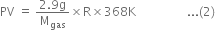 PV space equals space fraction numerator 2.9 straight g over denominator straight M subscript gas end fraction cross times straight R cross times 368 straight K space space space space space space space space space space space space space space space space space... left parenthesis 2 right parenthesis
