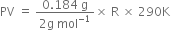 PV space equals space fraction numerator 0.184 space straight g over denominator 2 straight g space mol to the power of negative 1 end exponent end fraction cross times space straight R space cross times space 290 straight K