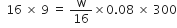 space space 16 space cross times space 9 space equals space straight w over 16 cross times 0.08 space cross times space 300