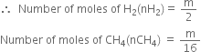 therefore space space Number space of space moles space of space straight H subscript 2 left parenthesis nH subscript 2 right parenthesis equals space straight m over 2
Number space of space moles space of space CH subscript 4 left parenthesis nCH subscript 4 right parenthesis space equals space straight m over 16
