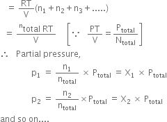 space space space equals space RT over straight V left parenthesis straight n subscript 1 plus straight n subscript 2 plus straight n subscript 3 plus..... right parenthesis
space space equals space fraction numerator total presuperscript straight n space RT over denominator straight V end fraction space space space space space open square brackets because space space space PT over straight V equals straight P subscript total over straight N subscript total close square brackets
therefore space space space Partial space pressure comma space
space space space space space space space space space space space space space space space straight p subscript 1 space equals space straight n subscript 1 over straight n subscript total space cross times space straight P subscript total space equals space straight X subscript 1 space cross times space straight P subscript total
space space space space space space space space space space space space space space space straight p subscript 2 space equals space straight n subscript 2 over straight n subscript total cross times straight P subscript total space equals space straight X subscript 2 space cross times space straight P subscript total
and space so space on....