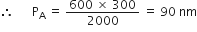 therefore space space space space space space straight P subscript straight A space equals space fraction numerator 600 space cross times space 300 over denominator 2000 end fraction space equals space 90 space nm