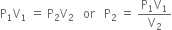 straight P subscript 1 straight V subscript 1 space equals space straight P subscript 2 straight V subscript 2 space space space or space space space straight P subscript 2 space equals space fraction numerator straight P subscript 1 straight V subscript 1 over denominator straight V subscript 2 end fraction