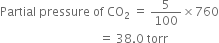 Partial space pressure space of space CO subscript 2 space equals space 5 over 100 cross times 760
space space space space space space space space space space space space space space space space space space space space space space space space space space space space space space space space space equals space 38.0 space torr