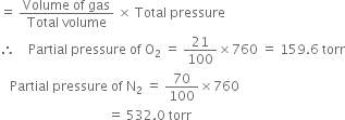 equals space fraction numerator Volume space of space gas over denominator Total space volume end fraction space cross times space Total space pressure
therefore space space space space Partial space pressure space of space straight O subscript 2 space equals space 21 over 100 cross times 760 space equals space 159.6 space torr
space space space Partial space pressure space of space straight N subscript 2 space equals space 70 over 100 cross times 760
space space space space space space space space space space space space space space space space space space space space space space space space space space space space space space space space space equals space 532.0 space torr
