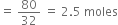 equals space 80 over 32 space equals space 2.5 space moles