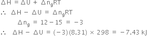 increment straight H space equals increment straight U space plus space increment straight n subscript straight g RT
therefore space space increment straight H space minus space increment straight U space equals space increment straight n subscript straight g RT
space space space space space space space space space space space increment straight n subscript straight g space equals space 12 minus 15 space equals space minus 3
therefore space space space increment straight H space minus space increment straight U space equals space left parenthesis negative 3 right parenthesis thin space left parenthesis 8.31 right parenthesis space cross times space 298 space equals space minus 7.43 space kJ