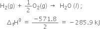 straight H subscript 2 left parenthesis straight g right parenthesis space plus space 1 half straight O subscript 2 left parenthesis straight g right parenthesis space rightwards arrow space space straight H subscript 2 straight O space left parenthesis l right parenthesis space semicolon
space space space space increment subscript straight f straight H to the power of 0 space equals space fraction numerator negative 571.8 over denominator 2 end fraction space equals space minus 285.9 space kJ