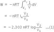 straight W space equals space minus nRT space integral subscript straight V subscript 1 end subscript superscript straight V subscript 2 end superscript 1 over straight V dV
space space space space equals space minus nRT space straight l subscript straight n straight V subscript 2 over straight V subscript 1
space space space equals space minus 2.303 space nRT space log straight V subscript 2 over straight V subscript 1 space space space space... left parenthesis 1 right parenthesis