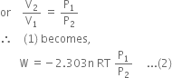 or space space space space straight V subscript 2 over straight V subscript 1 space equals space straight P subscript 1 over straight P subscript 2
therefore space space space space left parenthesis 1 right parenthesis space becomes comma
space space space space space space space straight W space equals negative 2.303 straight n space RT space straight P subscript 1 over straight P subscript 2 space space space space space... left parenthesis 2 right parenthesis