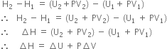 space straight H subscript 2 space minus straight H subscript 1 space equals space left parenthesis straight U subscript 2 plus PV subscript 2 right parenthesis space minus space left parenthesis straight U subscript 1 plus space PV subscript 1 right parenthesis
therefore space space space straight H subscript 2 space minus space straight H subscript 1 space equals space left parenthesis straight U subscript 2 space plus space PV subscript 2 right parenthesis space minus space left parenthesis straight U subscript 1 space plus space PV subscript 1 right parenthesis
therefore space space space space space increment straight H space equals space left parenthesis straight U subscript 2 space plus space PV subscript 2 right parenthesis space minus space left parenthesis straight U subscript 1 space plus space PV subscript 1 right parenthesis
therefore space space space space increment straight H space equals space increment straight U space plus space straight P increment straight V