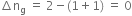 increment straight n subscript straight g space equals space 2 minus left parenthesis 1 plus 1 right parenthesis space equals space 0
