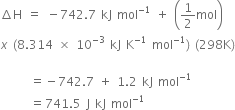 increment straight H space equals space minus 742.7 space kJ space mol to the power of negative 1 end exponent space plus space open parentheses 1 half mol close parentheses
x space left parenthesis 8.314 space cross times space 10 to the power of negative 3 end exponent space kJ space straight K to the power of negative 1 end exponent space mol to the power of negative 1 end exponent right parenthesis space left parenthesis 298 straight K right parenthesis

space space space space space space equals negative 742.7 space plus space 1.2 space kJ space mol to the power of negative 1 end exponent
space space space space space space equals 741.5 space straight J space kJ space mol to the power of negative 1 end exponent