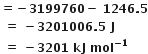 bold equals bold minus bold 3199760 bold minus bold space bold 1246 bold. bold 5
bold space bold equals bold space bold minus bold 3201006 bold. bold 5 bold space bold J
bold space bold equals bold space bold minus bold 3201 bold space bold kJ bold space bold mol to the power of bold minus bold 1 end exponent