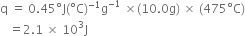 straight q space equals space 0.45 degree straight J left parenthesis degree straight C right parenthesis to the power of negative 1 end exponent straight g to the power of negative 1 end exponent space cross times left parenthesis 10.0 straight g right parenthesis space cross times space left parenthesis 475 degree straight C right parenthesis
space space space equals 2.1 space cross times space 10 cubed straight J