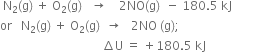 space straight N subscript 2 left parenthesis straight g right parenthesis space plus space straight O subscript 2 left parenthesis straight g right parenthesis space space space rightwards arrow space space space space 2 NO left parenthesis straight g right parenthesis space space minus space 180.5 space kJ
or space space space straight N subscript 2 left parenthesis straight g right parenthesis space plus space straight O subscript 2 left parenthesis straight g right parenthesis space space rightwards arrow space space space 2 NO space left parenthesis straight g right parenthesis semicolon space space
space space space space space space space space space space space space space space space space space space space space space space space space space space space space space space space space space space increment straight U space equals space plus 180.5 space kJ space space space space space space space space space space space space space space space space space space space space space space space