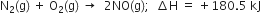 straight N subscript 2 left parenthesis straight g right parenthesis space plus space straight O subscript 2 left parenthesis straight g right parenthesis space rightwards arrow space space 2 NO left parenthesis straight g right parenthesis semicolon space space increment straight H space equals space plus 180.5 space kJ