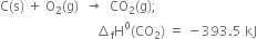 straight C left parenthesis straight s right parenthesis space plus space straight O subscript 2 left parenthesis straight g right parenthesis space space rightwards arrow space space CO subscript 2 left parenthesis straight g right parenthesis semicolon space
space space space space space space space space space space space space space space space space space space space space space space space space space space space space space increment subscript straight f straight H to the power of 0 left parenthesis CO subscript 2 right parenthesis space equals space minus 393.5 space kJ