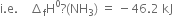 straight i. straight e. space space space space increment subscript straight f straight H to the power of 0 ? left parenthesis NH subscript 3 right parenthesis space equals space minus 46.2 space kJ