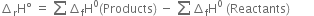 increment subscript straight r straight H degree space equals space sum from blank to blank of increment subscript straight f straight H to the power of 0 left parenthesis Products right parenthesis space minus space sum from blank to blank of increment subscript straight f straight H to the power of 0 space left parenthesis Reactants right parenthesis space space space space space space space space