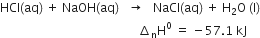 HCl left parenthesis aq right parenthesis space plus space NaOH left parenthesis aq right parenthesis space space space rightwards arrow space space space NaCl left parenthesis aq right parenthesis space plus space straight H subscript 2 straight O space left parenthesis straight l right parenthesis
space space space space space space space space space space space space space space space space space space space space space space space space space space space space space space space space space space space space space space space space space space space space space space increment subscript straight n straight H to the power of 0 space equals space minus 57.1 space kJ