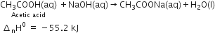 stack CH subscript 3 COOH left parenthesis aq right parenthesis with Acetic space acid below space plus NaOH left parenthesis aq right parenthesis rightwards arrow CH subscript 3 COONa left parenthesis aq right parenthesis plus straight H subscript 2 straight O left parenthesis straight l right parenthesis
space increment subscript straight n straight H to the power of 0 space equals space minus 55.2 space kJ