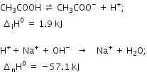 CH subscript 3 COOH space rightwards harpoon over leftwards harpoon space CH subscript 3 COO to the power of minus space plus space straight H to the power of plus semicolon
space increment subscript straight i straight H to the power of 0 space equals space 1.9 space kJ

straight H to the power of plus plus space Na to the power of plus space plus space OH to the power of minus space space space rightwards arrow space space space space Na to the power of plus space plus space straight H subscript 2 straight O semicolon
space increment subscript straight n straight H to the power of 0 space equals space minus 57.1 space kJ