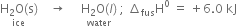 stack straight H subscript 2 straight O left parenthesis straight s right parenthesis with ice below space space space space rightwards arrow space space space space space stack straight H subscript 2 straight O left parenthesis l right parenthesis with water below space semicolon space increment subscript fus straight H to the power of 0 space equals space plus 6.0 space kJ