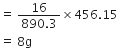 equals space fraction numerator 16 over denominator 890.3 end fraction cross times 456.15
equals space 8 straight g