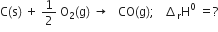 straight C left parenthesis straight s right parenthesis space plus space 1 half space straight O subscript 2 left parenthesis straight g right parenthesis space rightwards arrow space space space CO left parenthesis straight g right parenthesis semicolon space space space increment subscript straight r straight H to the power of 0 space equals ?