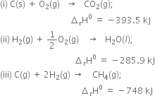 left parenthesis straight i right parenthesis space straight C left parenthesis straight s right parenthesis space plus space straight O subscript 2 left parenthesis straight g right parenthesis space space space rightwards arrow space space space CO subscript 2 left parenthesis straight g right parenthesis semicolon
space space space space space space space space space space space space space space space space space space space space space space space space space space space space space space space space space increment subscript straight r straight H to the power of 0 space equals space minus 393.5 space kJ
left parenthesis ii right parenthesis space straight H subscript 2 left parenthesis straight g right parenthesis space plus space 1 half straight O subscript 2 left parenthesis straight g right parenthesis space space space space rightwards arrow space space space straight H subscript 2 straight O left parenthesis l right parenthesis semicolon
space space space space space space space space space space space space space space space space space space space space space space space space space space space space space space space space space space space increment subscript straight r straight H to the power of 0 space equals space minus 285.9 space kJ
left parenthesis iii right parenthesis space straight C left parenthesis straight g right parenthesis space plus space 2 straight H subscript 2 left parenthesis straight g right parenthesis space rightwards arrow space space space space CH subscript 4 left parenthesis straight g right parenthesis semicolon
space space space space space space space space space space space space space space space space space space space space space space space space space space space space space space space space space space space space space space increment subscript straight r straight H to the power of 0 space equals space minus 748 space kJ
space space space space space space space space space space space space space space space space space space space space space space space space space space space space space space space space space space space space space space space space space space space space space space space