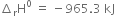 increment subscript straight r straight H to the power of 0 space equals space minus 965.3 space kJ