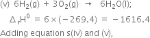 left parenthesis straight v right parenthesis space space 6 straight H subscript 2 left parenthesis straight g right parenthesis space plus space 3 straight O subscript 2 left parenthesis straight g right parenthesis space space rightwards arrow space space space 6 straight H subscript 2 straight O left parenthesis straight l right parenthesis semicolon
space space space space increment subscript straight r straight H to the power of 0 space equals space 6 cross times left parenthesis negative 269.4 right parenthesis space equals space minus 1616.4
Adding space equation space straight s left parenthesis iv right parenthesis space and space left parenthesis straight v right parenthesis comma
