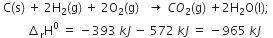 space straight C left parenthesis straight s right parenthesis space plus space 2 straight H subscript 2 left parenthesis straight g right parenthesis space plus space 2 straight O subscript 2 left parenthesis straight g right parenthesis space space space rightwards arrow space C O subscript 2 left parenthesis straight g right parenthesis space plus 2 straight H subscript 2 straight O left parenthesis straight l right parenthesis semicolon space
space space space space space space space space space increment subscript straight r straight H to the power of 0 space equals space minus 393 space k J space minus space 572 space k J space equals space minus 965 space k J