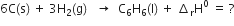 6 straight C left parenthesis straight s right parenthesis space plus space 3 straight H subscript 2 left parenthesis straight g right parenthesis space space space rightwards arrow space space straight C subscript 6 straight H subscript 6 left parenthesis straight l right parenthesis space plus space increment subscript straight r straight H to the power of 0 space equals space ?