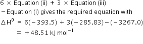 6 space cross times space Equation space left parenthesis ii right parenthesis space plus space 3 space cross times space Equation space left parenthesis iii right parenthesis
minus Equation space left parenthesis straight i right parenthesis space gives space the space required space equation space with
increment straight H to the power of 0 space equals space 6 left parenthesis negative 393.5 right parenthesis space plus space 3 left parenthesis negative 285.83 right parenthesis minus left parenthesis negative 3267.0 right parenthesis
space space space space space space space space space space equals space plus 48.51 space kJ space mol to the power of negative 1 end exponent
