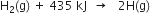 straight H subscript 2 left parenthesis straight g right parenthesis space plus space 435 space kJ space space rightwards arrow space space space 2 straight H left parenthesis straight g right parenthesis