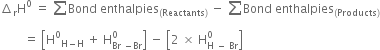 increment subscript straight r straight H to the power of 0 space equals space sum from blank to blank of Bond space enthalpies subscript left parenthesis Reactants right parenthesis end subscript space minus space sum from blank to blank of Bond space enthalpies subscript left parenthesis Products right parenthesis end subscript
space space space space space space space space equals space open square brackets straight H to the power of 0 subscript straight H minus straight H end subscript space plus space straight H subscript Br space minus Br end subscript superscript 0 close square brackets space minus space open square brackets 2 space cross times space straight H subscript straight H space minus space Br end subscript superscript 0 close square brackets