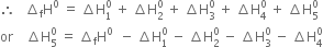 therefore space space space increment subscript straight f straight H to the power of 0 space equals space increment straight H subscript 1 superscript 0 space plus space increment straight H subscript 2 superscript 0 space plus space increment straight H subscript 3 superscript 0 space plus space increment straight H subscript 4 superscript 0 space plus space increment straight H subscript 5 superscript 0
or space space space space increment straight H subscript 5 superscript 0 space equals space increment subscript straight f straight H to the power of 0 space space minus space increment straight H subscript 1 superscript 0 space minus space increment straight H subscript 2 superscript 0 space minus space increment straight H subscript 3 superscript 0 space minus space increment straight H subscript 4 superscript 0