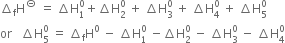 increment subscript straight f straight H to the power of circled dash space equals space increment straight H subscript 1 superscript 0 plus increment straight H subscript 2 superscript 0 space plus space increment straight H subscript 3 superscript 0 space plus space increment straight H subscript 4 superscript 0 space plus space increment straight H subscript 5 superscript 0
or space space space increment straight H subscript 5 superscript 0 space equals space increment subscript straight f straight H to the power of 0 space minus space increment straight H subscript 1 superscript 0 space minus increment straight H subscript 2 superscript 0 space minus space increment straight H subscript 3 superscript 0 space minus space increment straight H subscript 4 superscript 0
